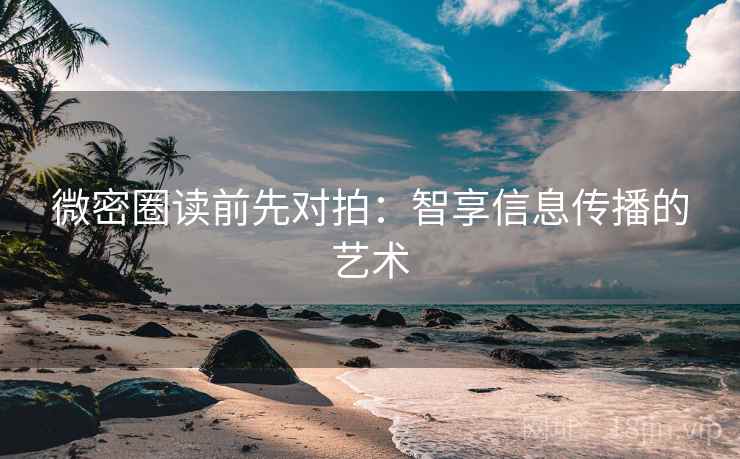 微密圈读前先对拍：智享信息传播的艺术
