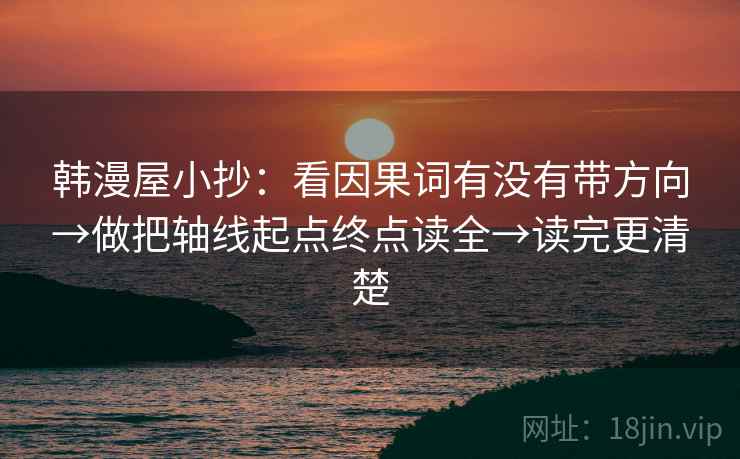韩漫屋小抄：看因果词有没有带方向→做把轴线起点终点读全→读完更清楚