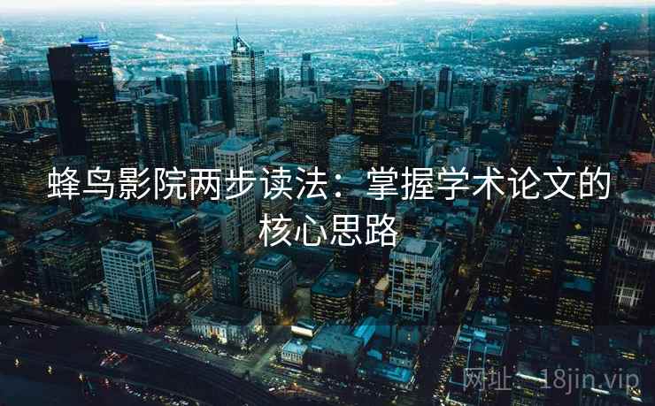 蜂鸟影院两步读法:掌握学术论文的核心思路 蜂鸟影院两步读法:掌握学术论文的核心思路