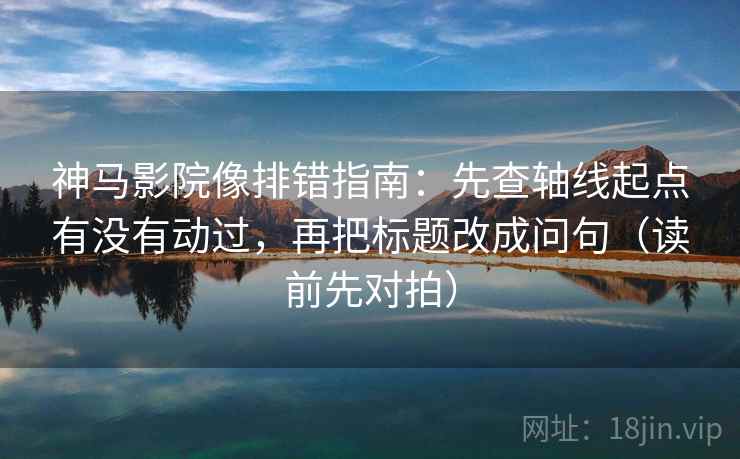 神马影院像排错指南:先查轴线起点有没有动过,再把标题改成问句(读前先对拍) 神马影院像排错指南:先查轴线起点有没有动过,再把标题改成问句(读前先对拍)