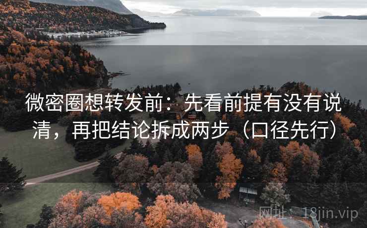 微密圈想转发前:先看前提有没有说清,再把结论拆成两步(口径先行) 微密圈想转发前:先看前提有没有说清,再把结论拆成两步(口径先行)
