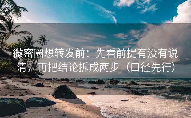 微密圈想转发前:先看前提有没有说清,再把结论拆成两步(口径先行) 微密圈想转发前:先看前提有没有说清,再把结论拆成两步(口径先行)