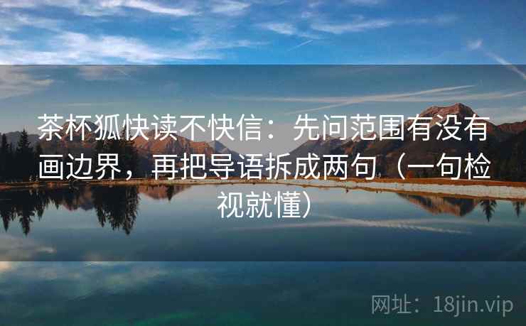 茶杯狐快读不快信:先问范围有没有画边界,再把导语拆成两句(一句检视就懂) 茶杯狐快读不快信:先问范围有没有画边界,再把导语拆成两句(一句检视就懂)