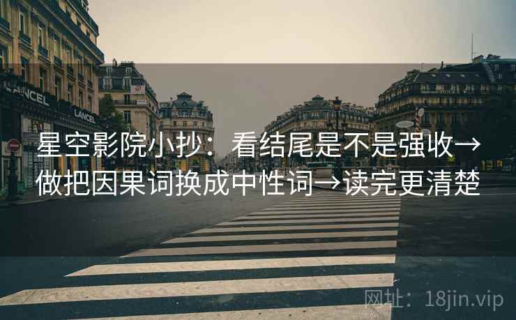 星空影院小抄：看结尾是不是强收→做把因果词换成中性词→读完更清楚