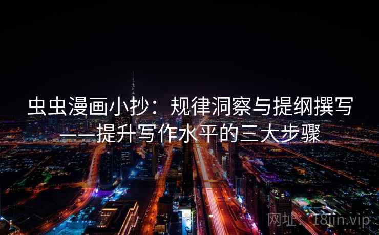 虫虫漫画小抄：规律洞察与提纲撰写——提升写作水平的三大步骤