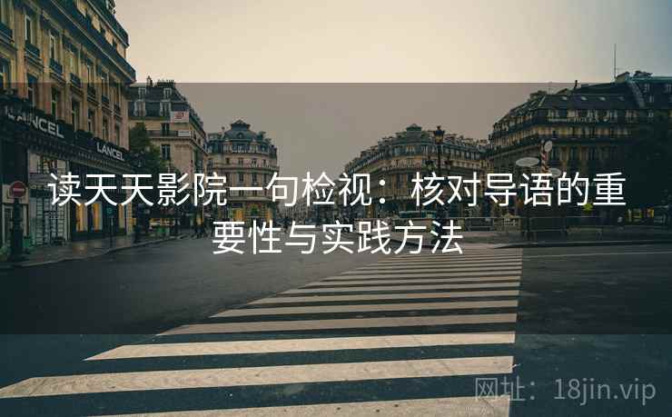 读天天影院一句检视：核对导语的重要性与实践方法