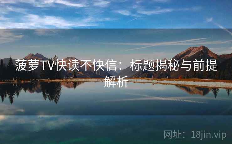 菠萝TV快读不快信：标题揭秘与前提解析
