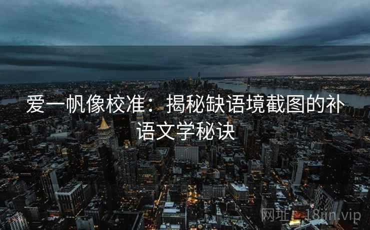爱一帆像校准：揭秘缺语境截图的补语文学秘诀