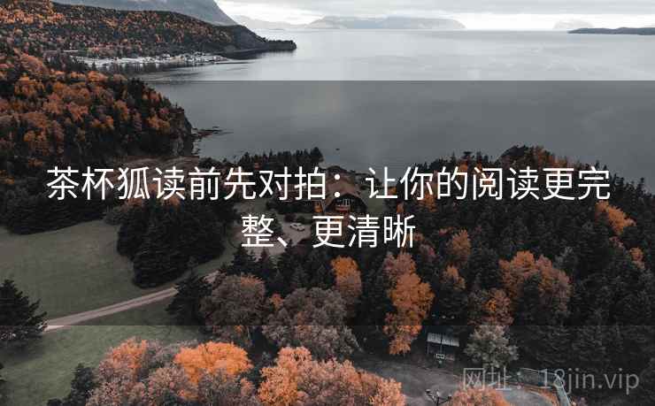 茶杯狐读前先对拍：让你的阅读更完整、更清晰