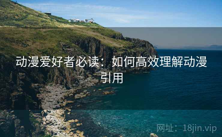 动漫爱好者必读：如何高效理解动漫引用