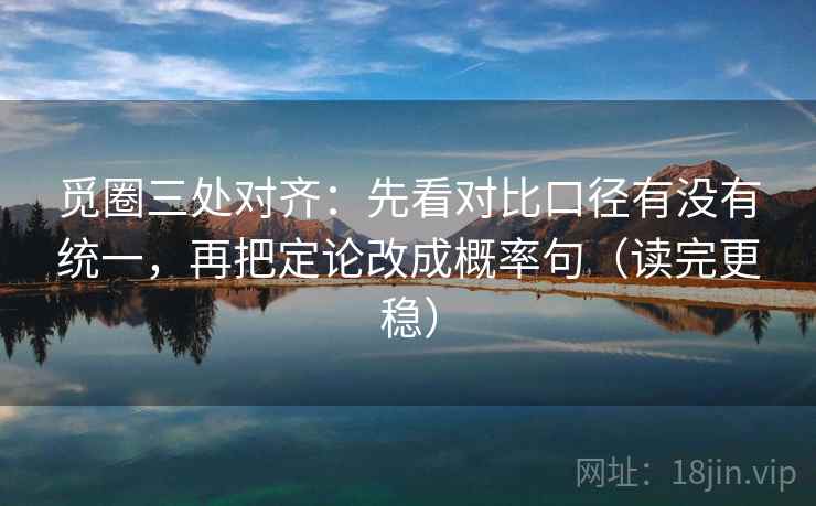 觅圈三处对齐：先看对比口径有没有统一，再把定论改成概率句（读完更稳）