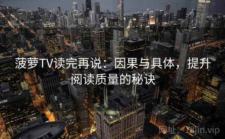 菠萝TV读完再说：因果与具体，提升阅读质量的秘诀