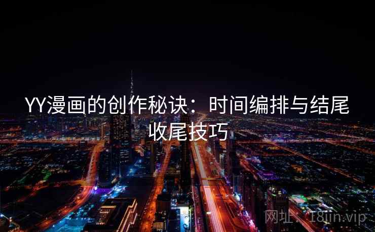 YY漫画的创作秘诀：时间编排与结尾收尾技巧