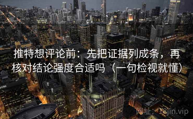 推特想评论前:先把证据列成条,再核对结论强度合适吗(一句检视就懂) 推特想评论前:先把证据列成条,再核对结论强度合适吗(一句检视就懂)