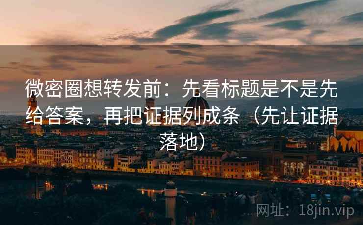 微密圈想转发前:先看标题是不是先给答案,再把证据列成条(先让证据落地) 微密圈想转发前:先看标题是不是先给答案,再把证据列成条(先让证据落地)