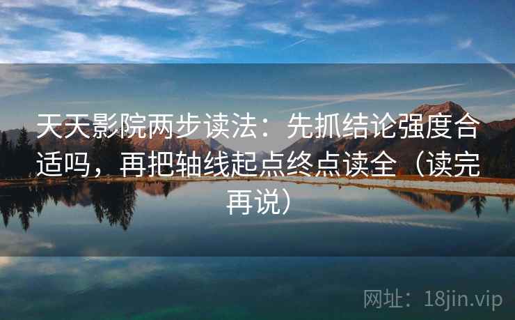 天天影院两步读法：先抓结论强度合适吗，再把轴线起点终点读全（读完再说）