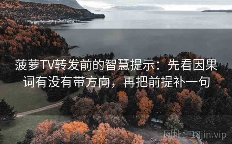 菠萝TV转发前的智慧提示:先看因果词有没有带方向,再把前提补一句 菠萝TV转发前的智慧提示:先看因果词有没有带方向,再把前提补一句