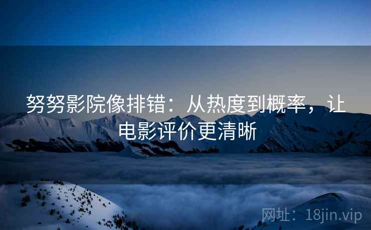 努努影院像排错:从热度到概率,让电影评价更清晰 努努影院像排错:从热度到概率,让电影评价更清晰