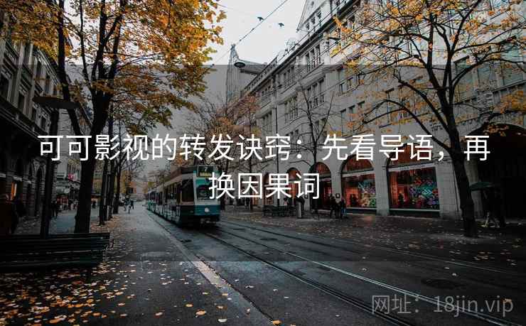 可可影视的转发诀窍：先看导语，再换因果词