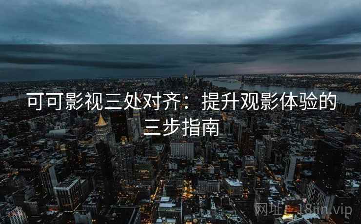 可可影视三处对齐：提升观影体验的三步指南