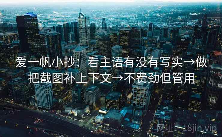 爱一帆小抄:看主语有没有写实→做把截图补上下文→不费劲但管用 爱一帆小抄:看主语有没有写实→做把截图补上下文→不费劲但管用