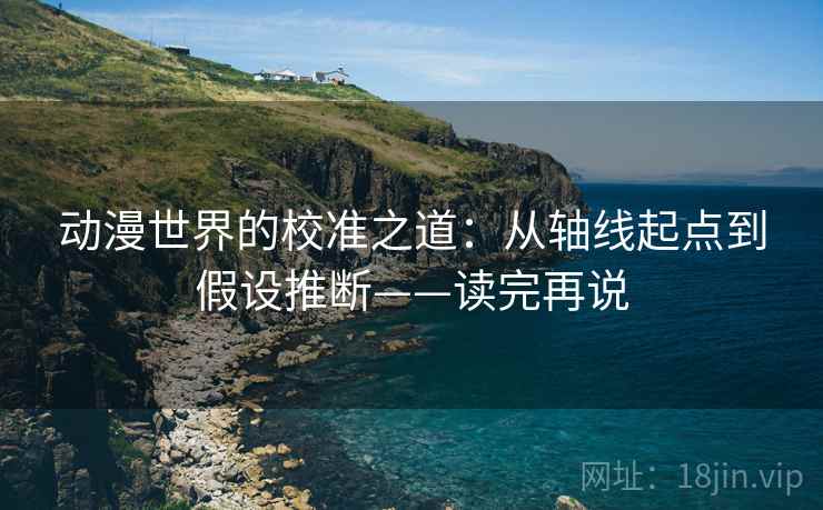 动漫世界的校准之道：从轴线起点到假设推断——读完再说