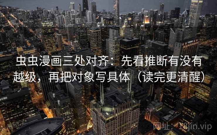 虫虫漫画三处对齐：先看推断有没有越级，再把对象写具体（读完更清醒）