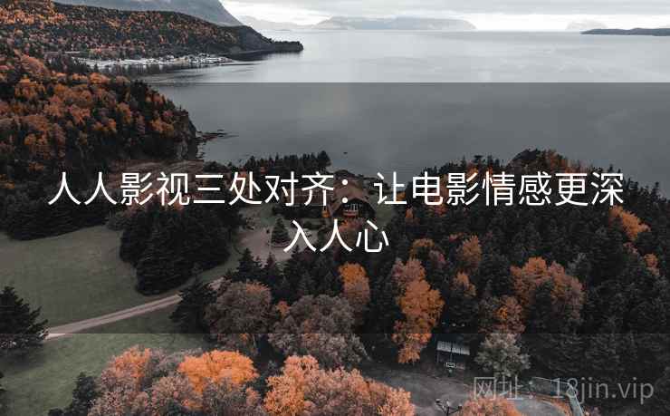 人人影视三处对齐:让电影情感更深入人心 人人影视三处对齐:让电影情感更深入人心