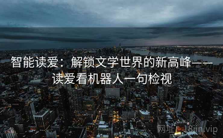 智能读爱：解锁文学世界的新高峰——读爱看机器人一句检视