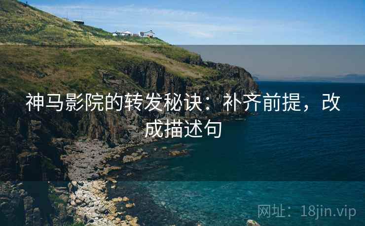 神马影院的转发秘诀:补齐前提,改成描述句 神马影院的转发秘诀:补齐前提,改成描述句