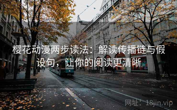 樱花动漫两步读法:解读传播链与假设句,让你的阅读更清晰 樱花动漫两步读法:解读传播链与假设句,让你的阅读更清晰