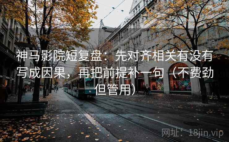 神马影院短复盘:先对齐相关有没有写成因果,再把前提补一句(不费劲但管用) 神马影院短复盘:先对齐相关有没有写成因果,再把前提补一句(不费劲但管用)
