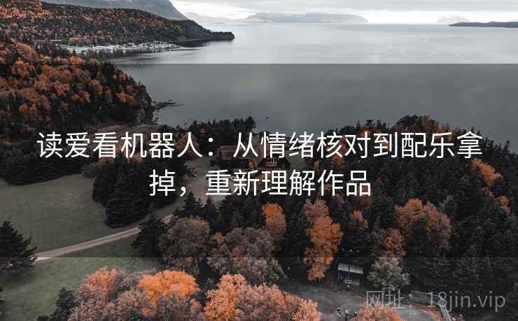 读爱看机器人：从情绪核对到配乐拿掉，重新理解作品