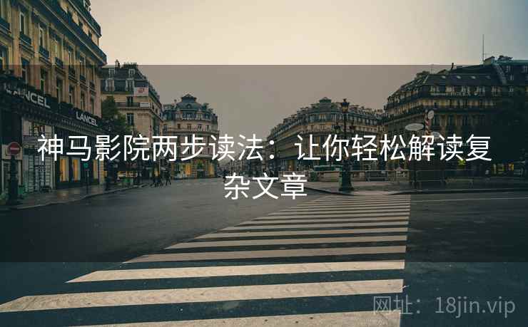神马影院两步读法:让你轻松解读复杂文章 神马影院两步读法:让你轻松解读复杂文章