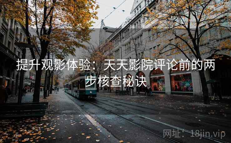 提升观影体验：天天影院评论前的两步核查秘诀