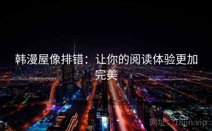 韩漫屋像排错:让你的阅读体验更加完美 韩漫屋像排错:让你的阅读体验更加完美