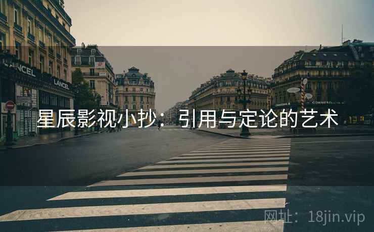 星辰影视小抄:引用与定论的艺术 星辰影视小抄:引用与定论的艺术