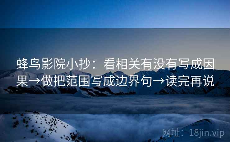 蜂鸟影院小抄:看相关有没有写成因果→做把范围写成边界句→读完再说 蜂鸟影院小抄:看相关有没有写成因果→做把范围写成边界句→读完再说