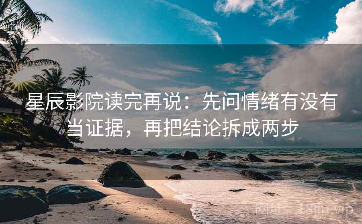 星辰影院读完再说:先问情绪有没有当证据,再把结论拆成两步 星辰影院读完再说:先问情绪有没有当证据,再把结论拆成两步