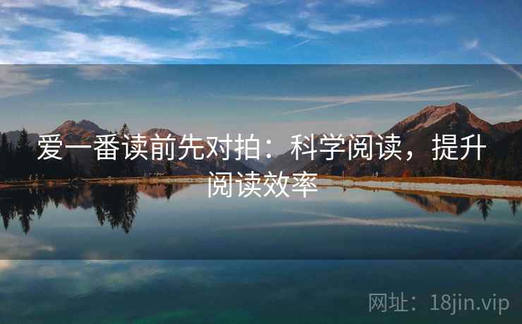爱一番读前先对拍:科学阅读,提升阅读效率 爱一番读前先对拍:科学阅读,提升阅读效率