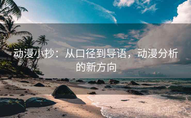 动漫小抄:从口径到导语,动漫分析的新方向 动漫小抄:从口径到导语,动漫分析的新方向