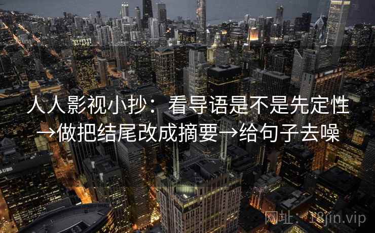 人人影视小抄：看导语是不是先定性→做把结尾改成摘要→给句子去噪