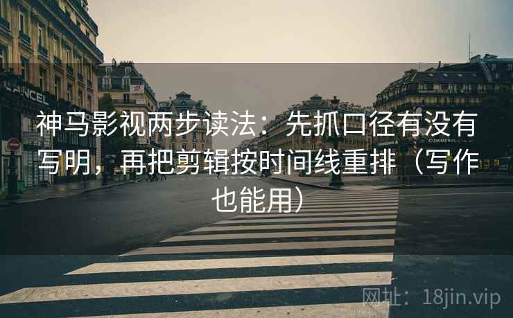 神马影视两步读法:先抓口径有没有写明,再把剪辑按时间线重排(写作也能用) 神马影视两步读法:先抓口径有没有写明,再把剪辑按时间线重排(写作也能用)